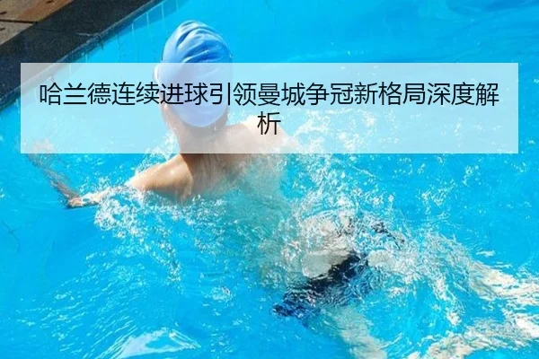 哈兰德连续进球引领曼城争冠新格局深度解析